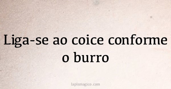 Liga-se ao coice conforme o burro (provérbio ou dito popular)