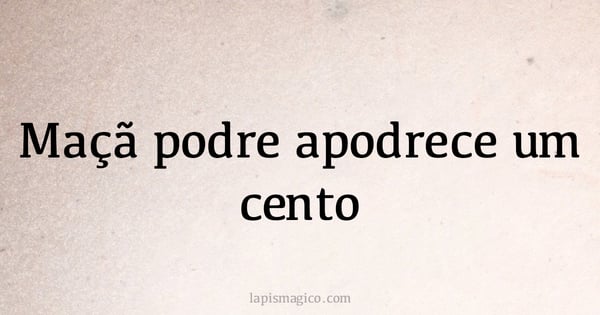 Maçã podre apodrece um cento (provérbio ou dito popular)