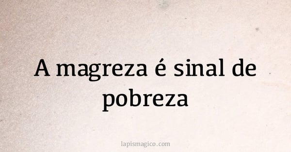 A magreza é sinal de pobreza (provérbio ou dito popular)