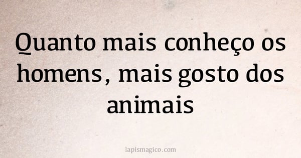 Quanto mais conheço os homens, mais gosto dos animais (provérbio ou dito popular)