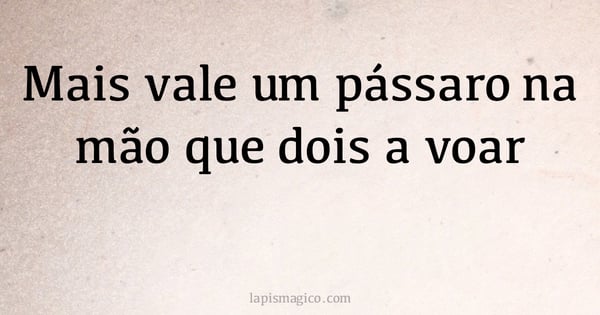 Mais vale um pássaro na mão que dois a voar (provérbio ou dito popular)