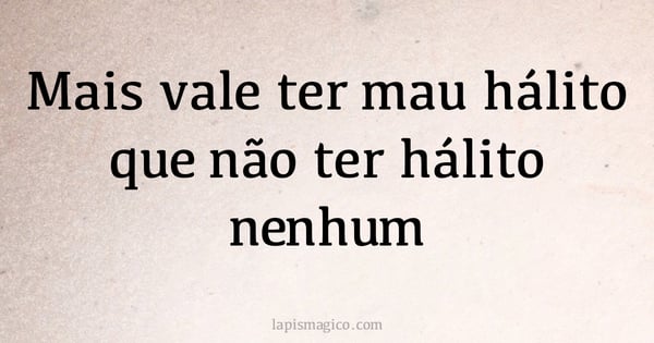 Mais vale ter mau hálito que não ter hálito nenhum (provérbio ou dito popular)