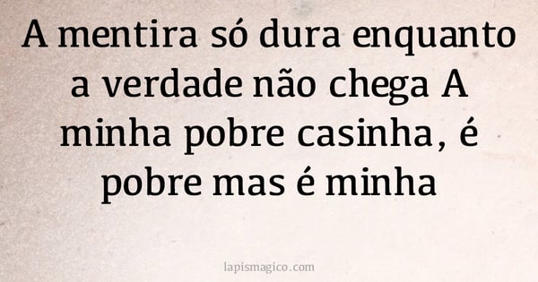 A mentira só dura enquanto a verdade não chega A minha pobre casinha, é pobre mas é minha (provérbio ou dito popular)
