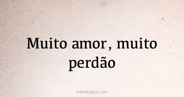 Muito amor, muito perdão (provérbio ou dito popular)