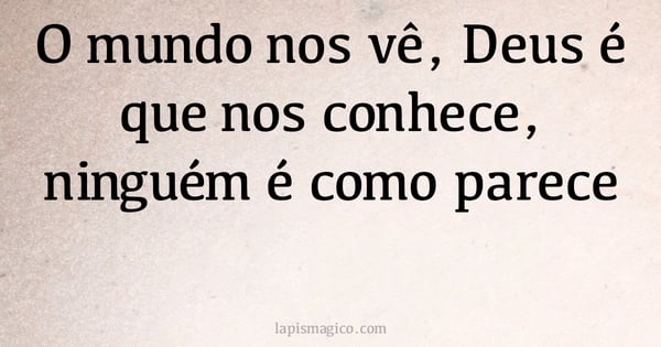 O mundo nos vê, Deus é que nos conhece, ninguém é como parece (provérbio ou dito popular)
