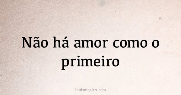 Não há amor como o primeiro (provérbio ou dito popular)