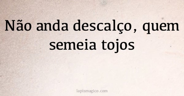 Não anda descalço, quem semeia tojos (provérbio ou dito popular)