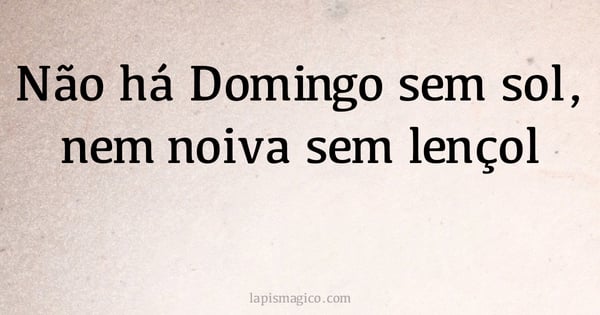 Não há Domingo sem sol, nem noiva sem lençol (provérbio ou dito popular)