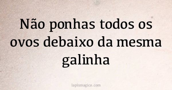 Não ponhas todos os ovos debaixo da mesma galinha (provérbio ou dito popular)