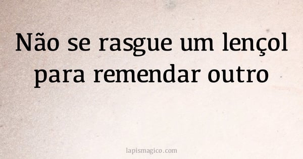 Não se rasgue um lençol para remendar outro (provérbio ou dito popular)