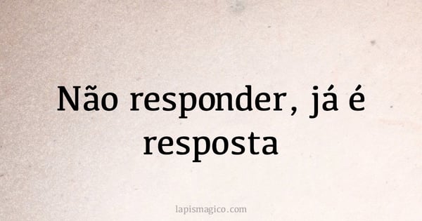 Não responder, já é resposta (provérbio ou dito popular)