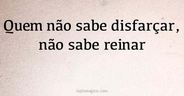 Quem não sabe disfarçar, não sabe reinar (provérbio ou dito popular)