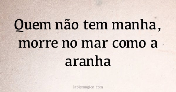 Quem não tem manha, morre no mar como a aranha (provérbio ou dito popular)