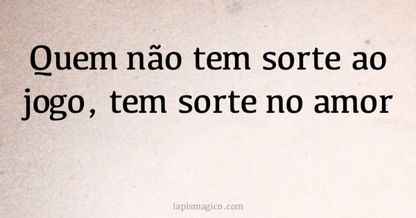 Quem não tem sorte ao jogo, tem sorte no amor (provérbio ou dito popular)