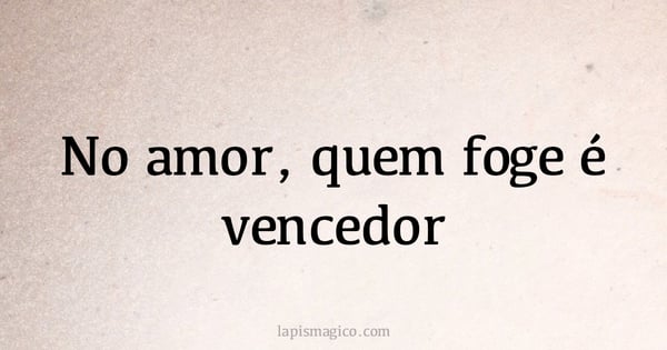 No amor, quem foge é vencedor (provérbio ou dito popular)