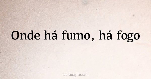 Onde há fumo, há fogo (provérbio ou dito popular)