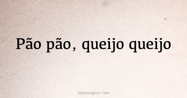 Pão pão, queijo queijo (provérbio ou dito popular)