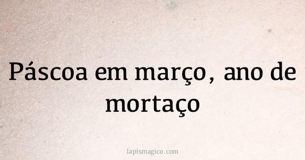 Páscoa em março, ano de mortaço (provérbio ou dito popular)