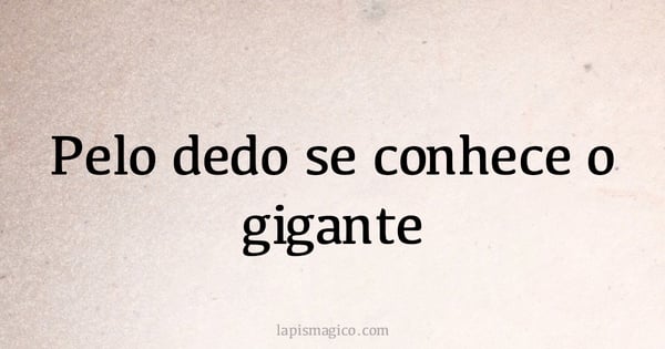 Pelo dedo se conhece o gigante (provérbio ou dito popular)