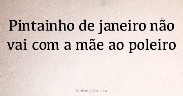 Pintainho de janeiro não vai com a mãe ao poleiro (provérbio ou dito popular)