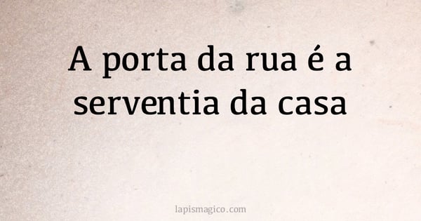 A porta da rua é a serventia da casa (provérbio ou dito popular)