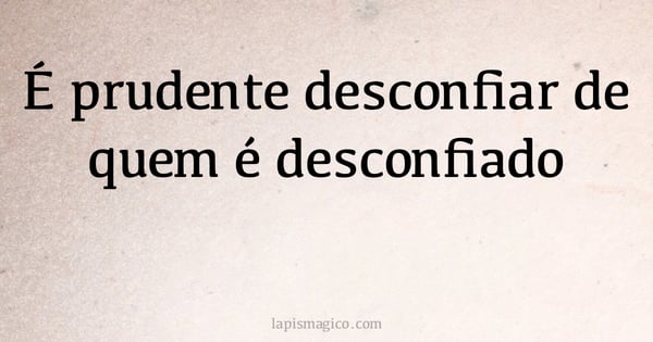 É prudente desconfiar de quem é desconfiado (provérbio ou dito popular)