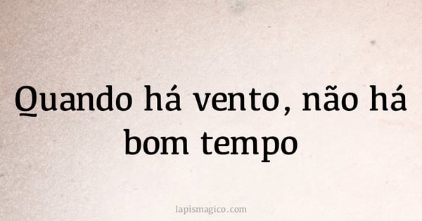 Quando há vento, não há bom tempo (provérbio ou dito popular)