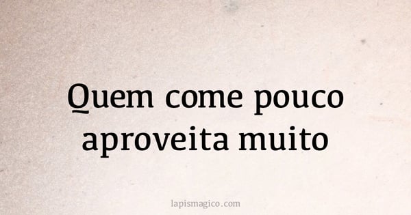 Quem come pouco aproveita muito (provérbio ou dito popular)