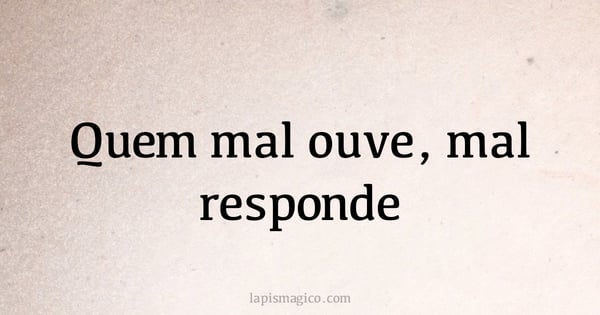 Quem mal ouve, mal responde (provérbio ou dito popular)