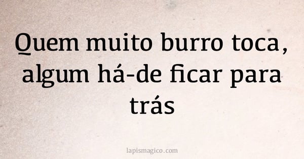 Quem muito burro toca, algum há-de ficar para trás (provérbio ou dito popular)