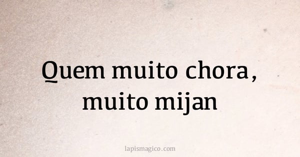 Quem muito chora, muito mijan (provérbio ou dito popular)
