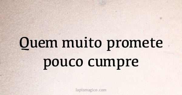 Quem muito promete pouco cumpre (provérbio ou dito popular)