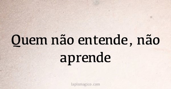 Quem não entende, não aprende (provérbio ou dito popular)