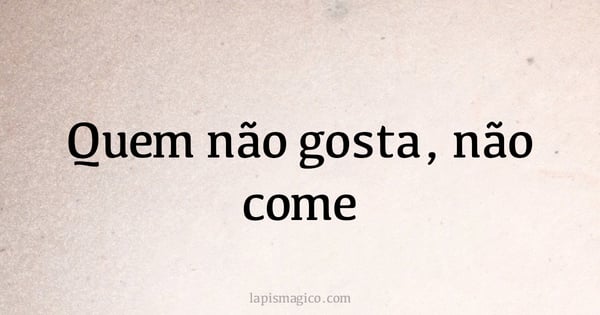 Quem não gosta, não come (provérbio ou dito popular)