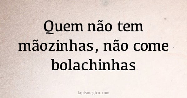 Quem não tem mãozinhas, não come bolachinhas (provérbio ou dito popular)