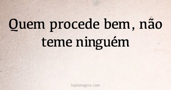 Quem procede bem, não teme ninguém (provérbio ou dito popular)