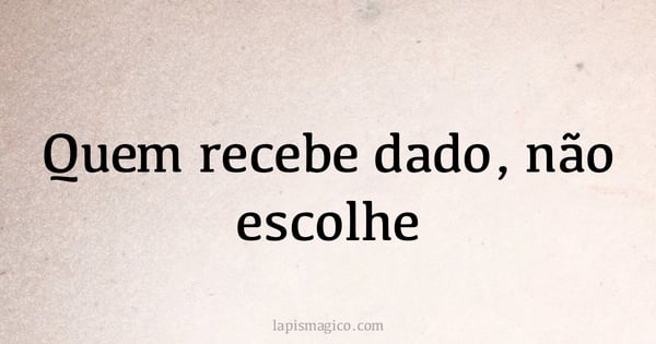 Quem recebe dado, não escolhe (provérbio ou dito popular)