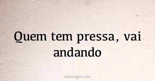 Quem tem pressa, vai andando (provérbio ou dito popular)