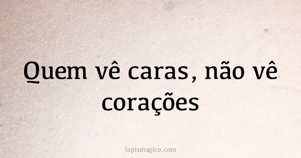 Quem vê caras, não vê corações (provérbio ou dito popular)