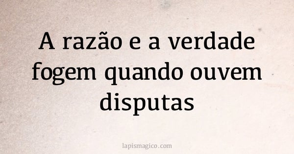 A razão e a verdade fogem quando ouvem disputas (provérbio ou dito popular)