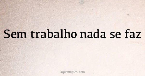 Sem trabalho nada se faz (provérbio ou dito popular)