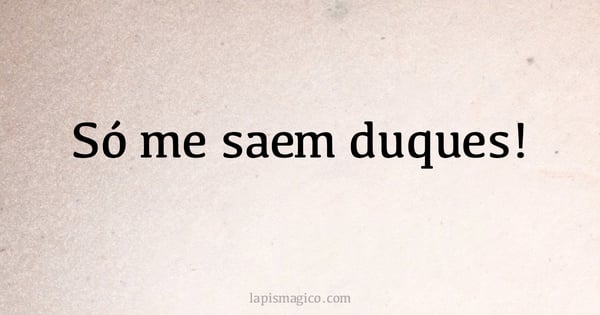 Só me saem duques! (provérbio ou dito popular)