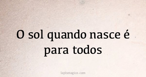 O sol quando nasce é para todos (provérbio ou dito popular)