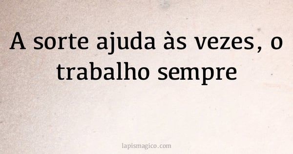 A sorte ajuda às vezes, o trabalho sempre (provérbio ou dito popular)