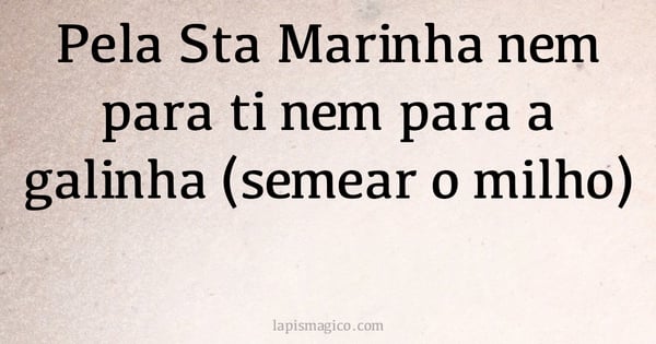 Pela Sta Marinha nem para ti nem para a galinha (semear o milho) (provérbio ou dito popular)