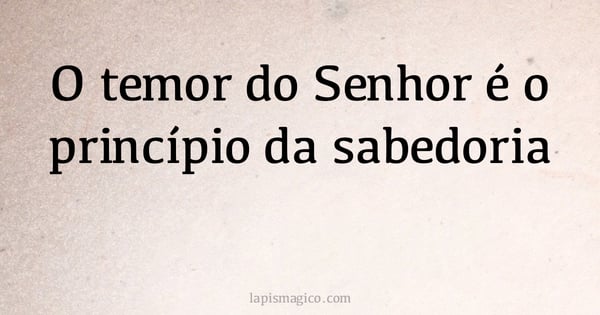 O temor do Senhor é o princípio da sabedoria (provérbio ou dito popular)
