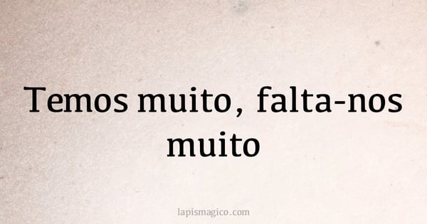 Temos muito, falta-nos muito (provérbio ou dito popular)