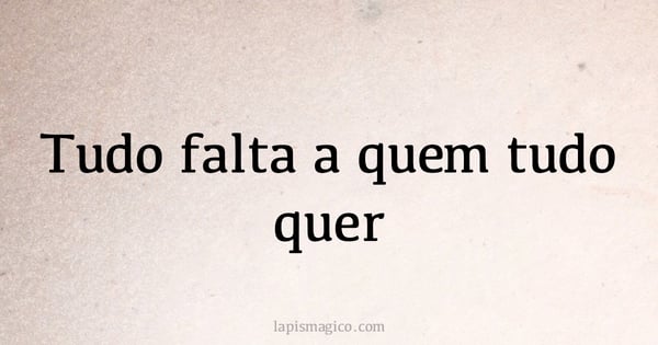 Tudo falta a quem tudo quer (provérbio ou dito popular)