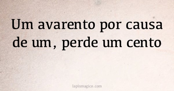 Um avarento por causa de um, perde um cento (provérbio ou dito popular)