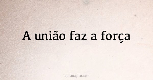 A união faz a força (provérbio ou dito popular)